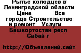 Рытье колодцев в Ленинградской области › Цена ­ 4 000 - Все города Строительство и ремонт » Услуги   . Башкортостан респ.,Сибай г.